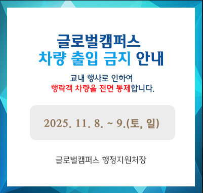 글로벌캠퍼스 차량 출입 금지 안내 교내 행사로 인하여  행락객 차량을 전면 통제합니다. 2025. 11. 8. ~ 9.(토, 일) -글로벌캠퍼스 행정지원처장-